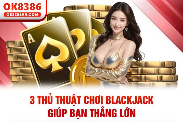 3 thủ thuật chơi Blackjack giúp bạn thắng lớn