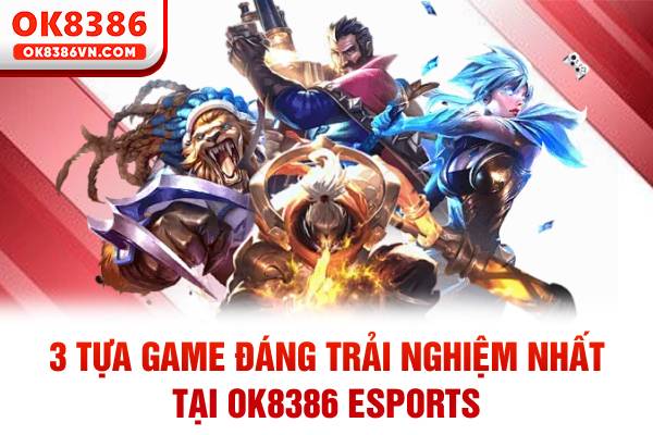 3 tựa game đáng trải nghiệm nhất tại OK8386 eSports