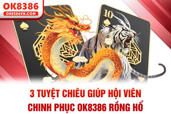 3 tuyệt chiêu giúp hội viên chinh phục OK8386 Rồng Hổ