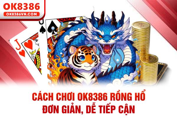 Cách chơi OK8386 Rồng Hổ đơn giản, dễ tiếp cận