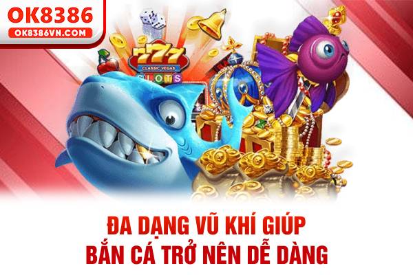 Đa dạng vũ khí giúp bắn cá trở nên dễ dàng
