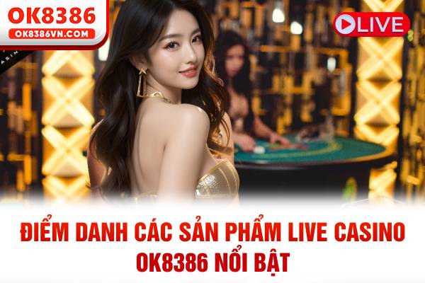 Điểm danh các sản phẩm live casino OK8386 nổi bật