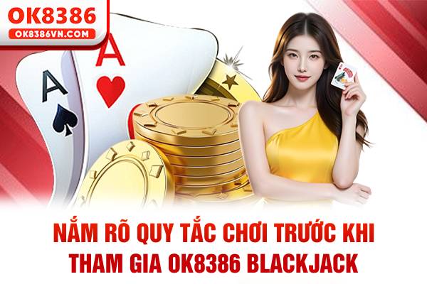 Nắm rõ quy tắc chơi trước khi tham gia OK8386 Blackjack