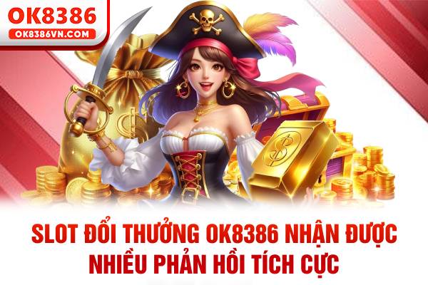 Slot đổi thưởng OK8386 nhận được nhiều phản hồi tích cực