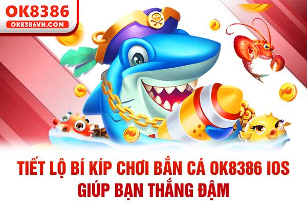 Tiết lộ bí kíp chơi bắn cá OK8386 IOS giúp bạn thắng đậm