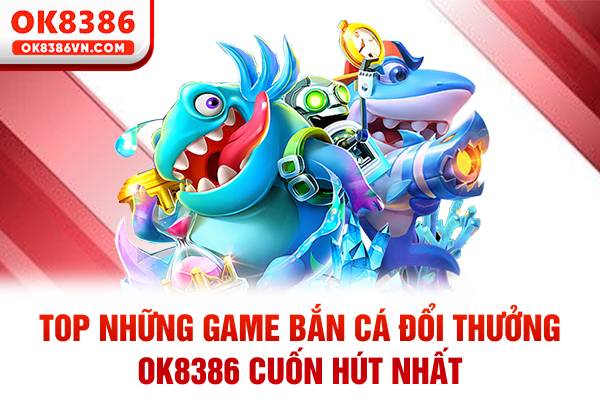 game bắn cá đổi thưởng OK8386