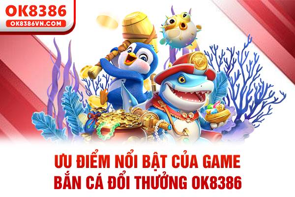 Ưu điểm nổi bật của game bắn cá đổi thưởng OK8386